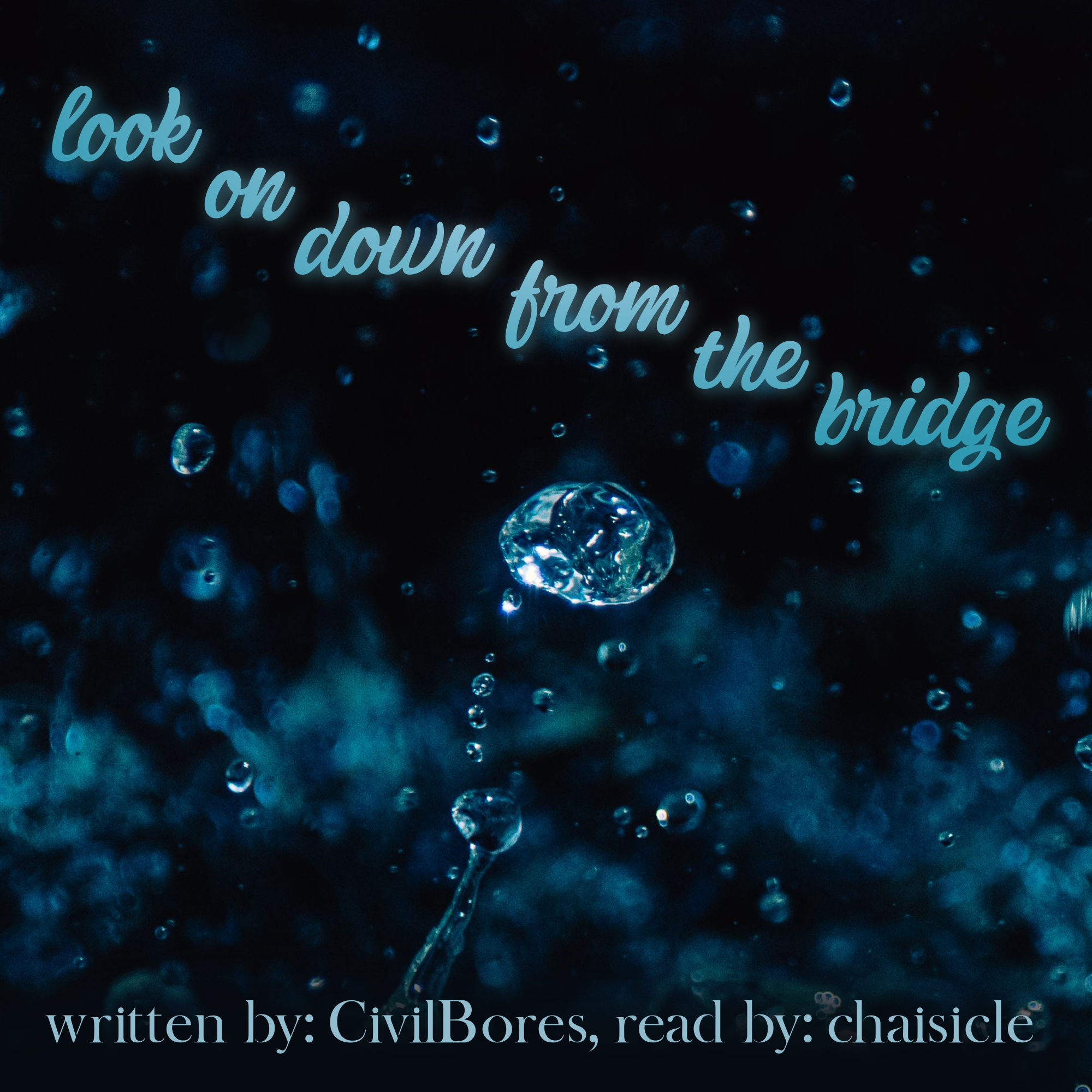 A cover image with the text: look on down from the bridge, written by CivilBores, read by chaisicle over a photograph of sparkling drops of water on a dark background. The text flows down the page with a white-light blue gradient.